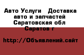 Авто Услуги - Доставка авто и запчастей. Саратовская обл.,Саратов г.